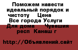 Поможем навести идеальный порядок и чистоту! › Цена ­ 100 - Все города Услуги » Для дома   . Чувашия респ.,Канаш г.